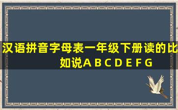 汉语拼音字母表一年级下册读的比如说A B C D E F G